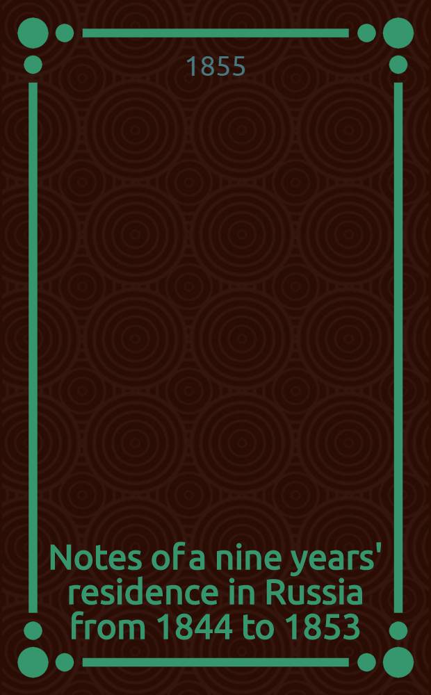 Notes of a nine years' residence in Russia from 1844 to 1853 : With notices of the Tzars Nicholas I and Alexander II