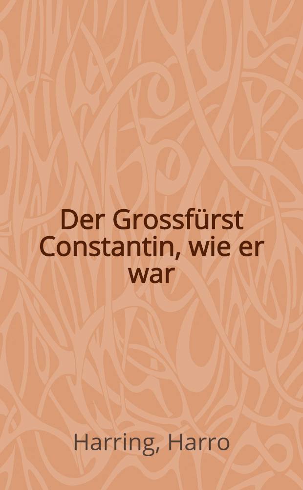 Der Grossfürst Constantin, wie er war : Züge aus seinem Leben und Wirken in Warschau : Skizzenbuch aus den Tagen vor und während der poln. Revolution
