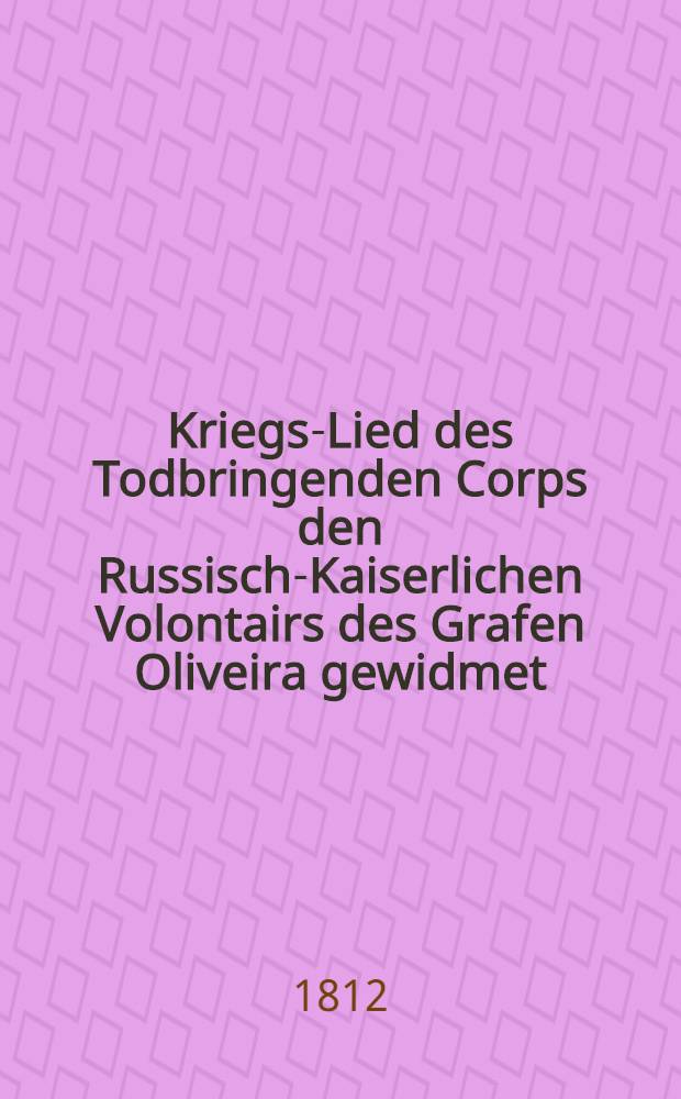 Kriegs-Lied des Todbringenden Corps den Russisch-Kaiserlichen Volontairs des Grafen Oliveira gewidmet