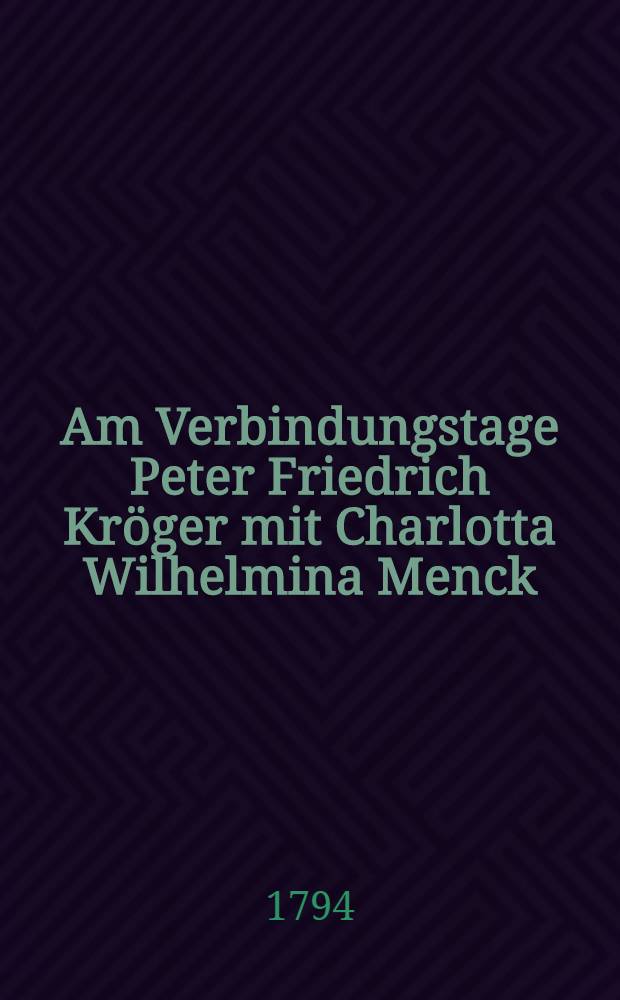 Am Verbindungstage Peter Friedrich Kröger mit Charlotta Wilhelmina Menck
