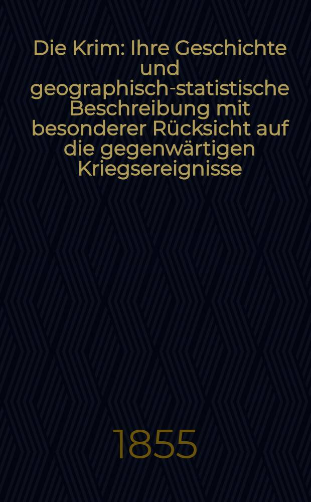 Die Krim : Ihre Geschichte und geographisch-statistische Beschreibung mit besonderer Rücksicht auf die gegenwärtigen Kriegsereignisse