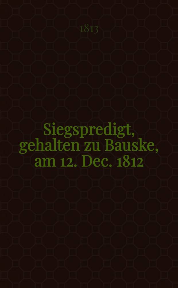 Siegspredigt, gehalten zu Bauske, am 12. Dec. 1812