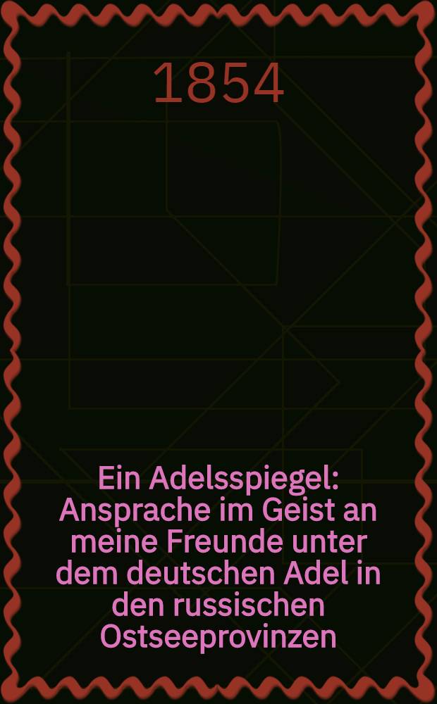Ein Adelsspiegel : Ansprache im Geist an meine Freunde unter dem deutschen Adel in den russischen Ostseeprovinzen