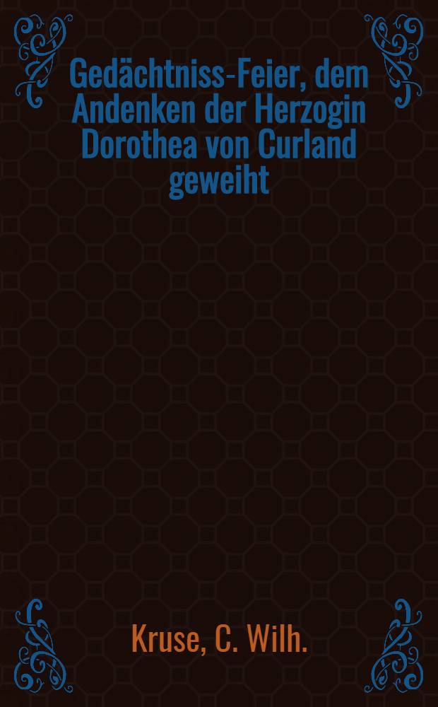 Gedächtniss-Feier, dem Andenken der Herzogin Dorothea von Curland geweiht