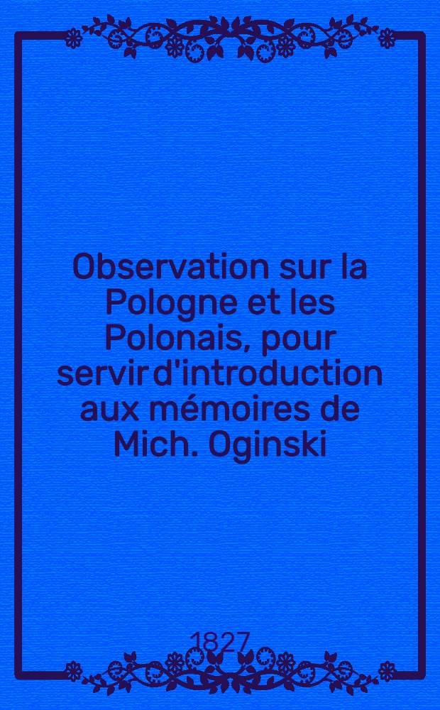 Observation sur la Pologne et les Polonais, pour servir d'introduction aux mémoires de Mich. Oginski