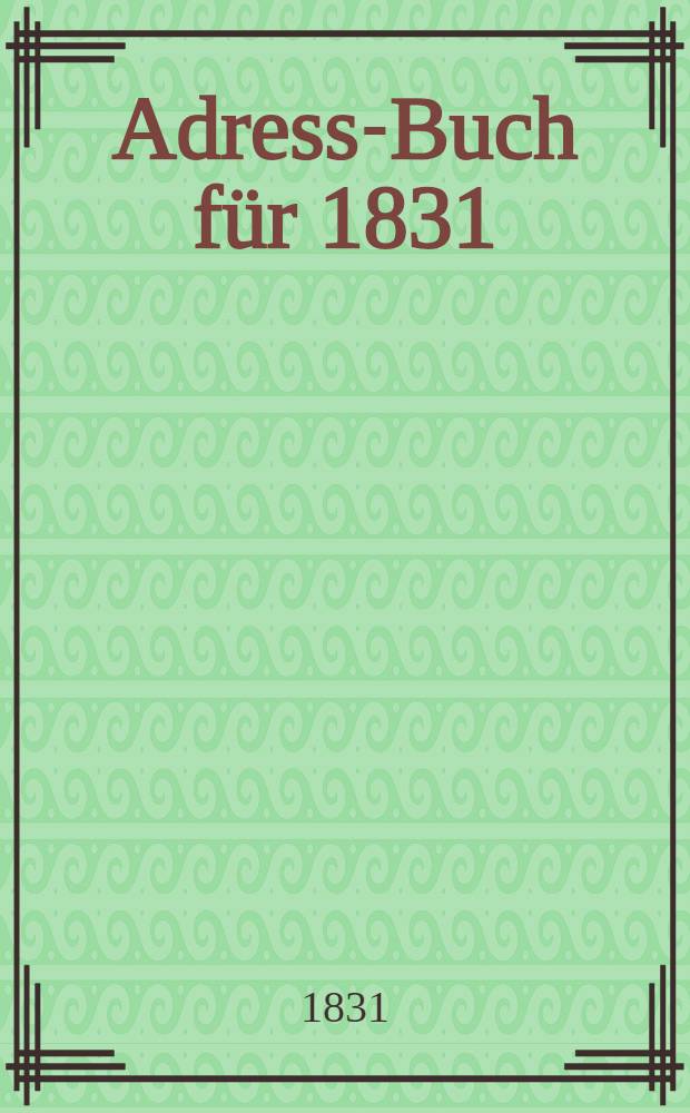 Adress-Buch für 1831 : Der St.Petersburgischen Börsen Kaufleute..