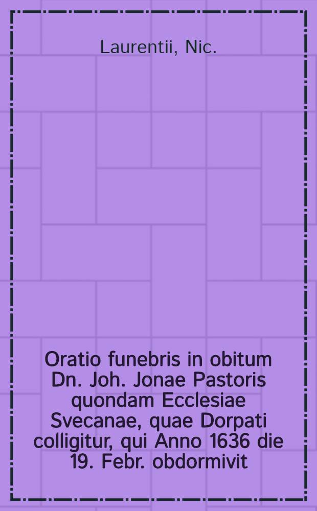 Oratio funebris in obitum Dn. Joh. Jonae Pastoris quondam Ecclesiae Svecanae, quae Dorpati colligitur, qui Anno 1636 die 19. Febr. obdormivit