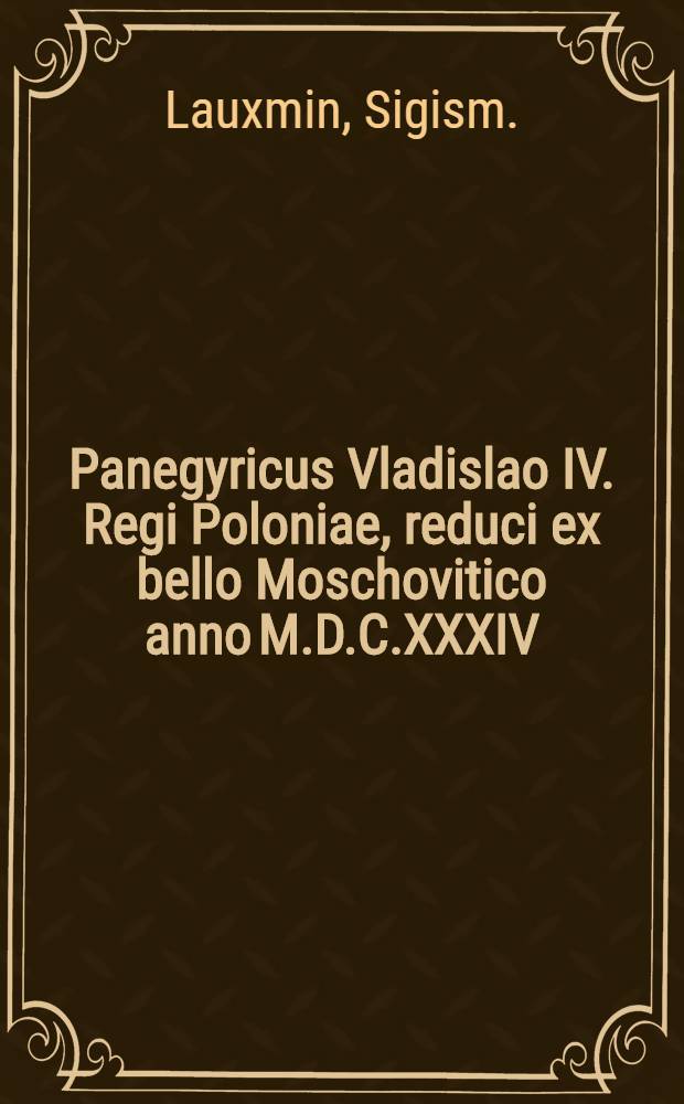 Panegyricus Vladislao IV. Regi Poloniae, reduci ex bello Moschovitico anno M.D.C.XXXIV