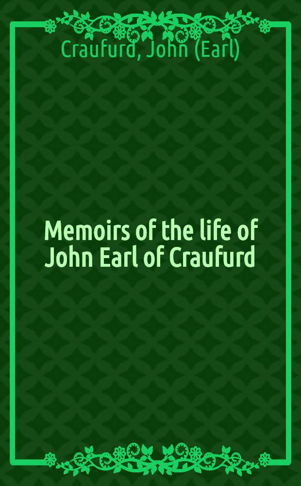 Memoirs of the life of John Earl of Craufurd: describing the campaigns against the Turks, wherein his Lordship served both in the Imperial and Russian armies : Compiled from his Lordship's own papers, and other authentic memoirs