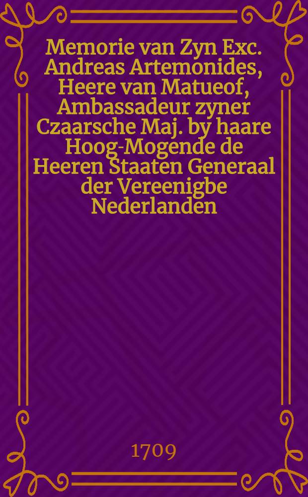 Memorie van Zyn Exc. Andreas Artemonides, Heere van Matueof, Ambassadeur zyner Czaarsche Maj. by haare Hoog-Mogende de Heeren Staaten Generaal der Vereenigbe Nederlanden