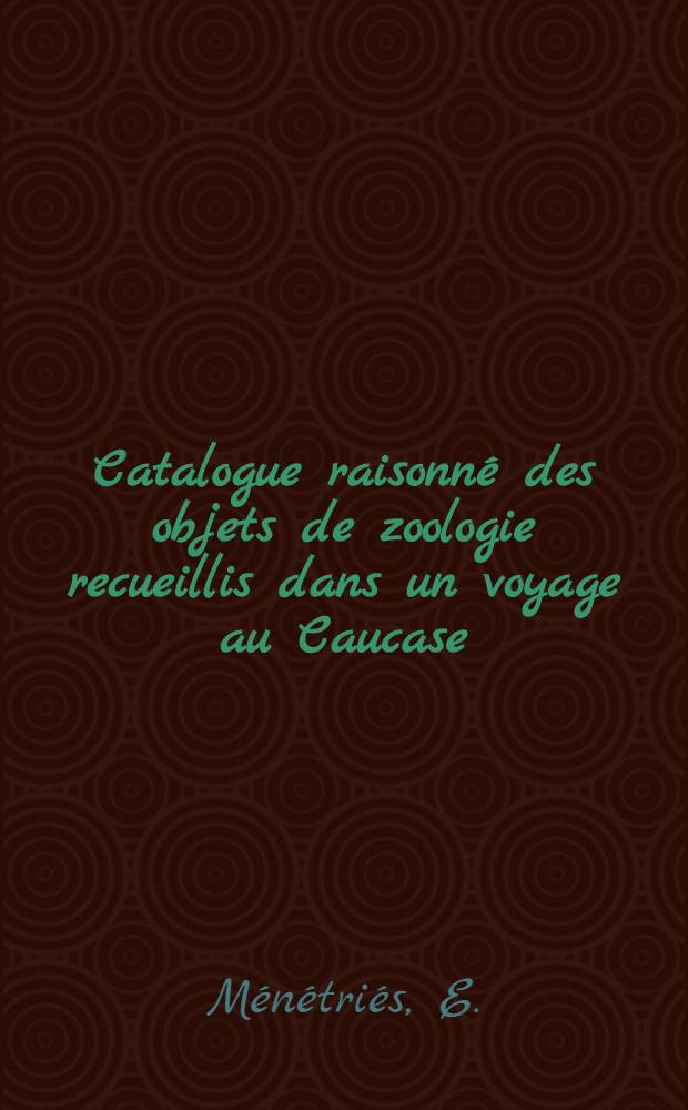 Catalogue raisonn&eacute; des objets de zoologie recueillis dans un voyage au Caucase