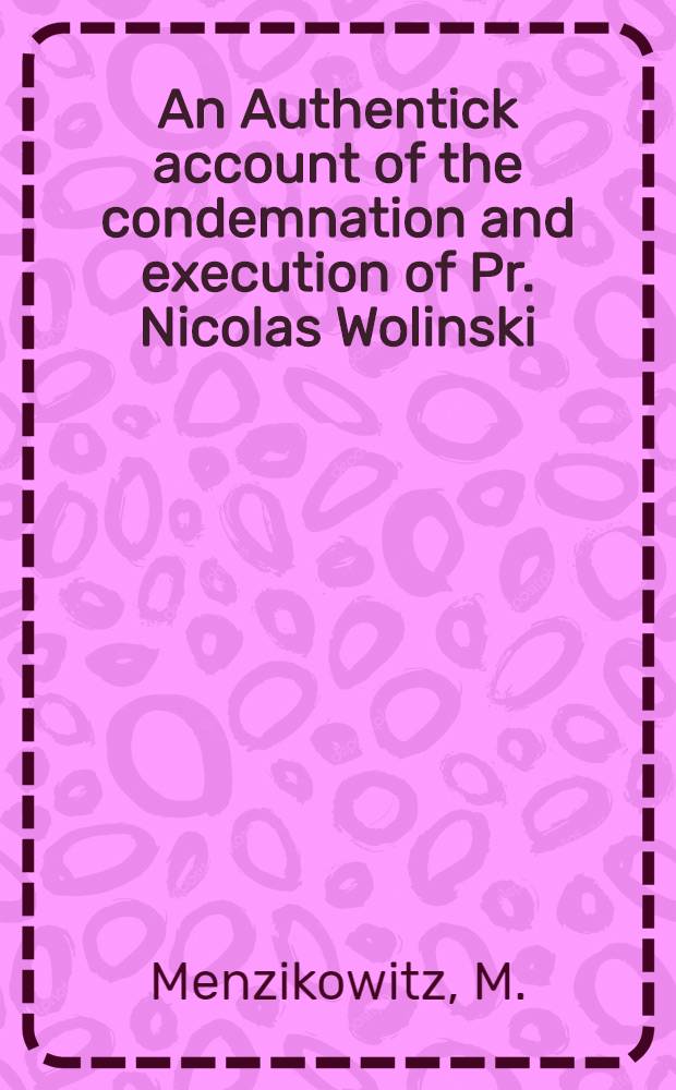 An Authentick account of the condemnation and execution of Pr. Nicolas Wolinski