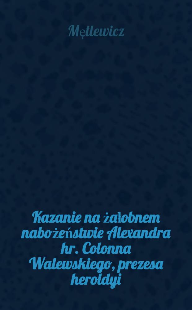 Kazanie na żałobnem nabożeństwie Alexandra hr. Colonna Walewskiego, prezesa heroldyi