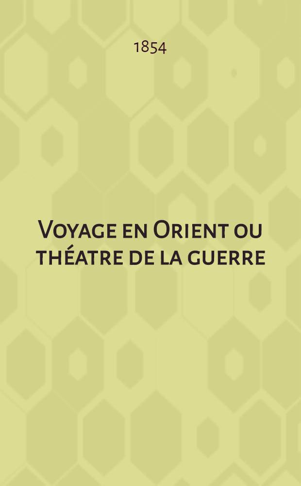 Voyage en Orient ou théatre de la guerre
