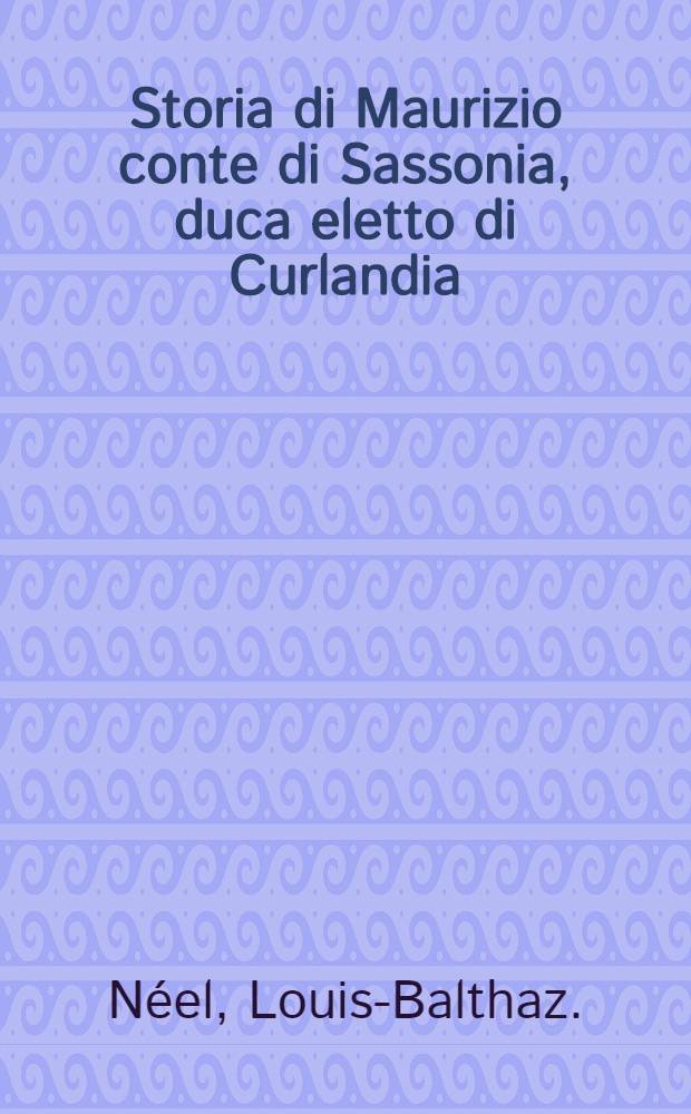 Storia di Maurizio conte di Sassonia, duca eletto di Curlandia : Tradotta dal Francese