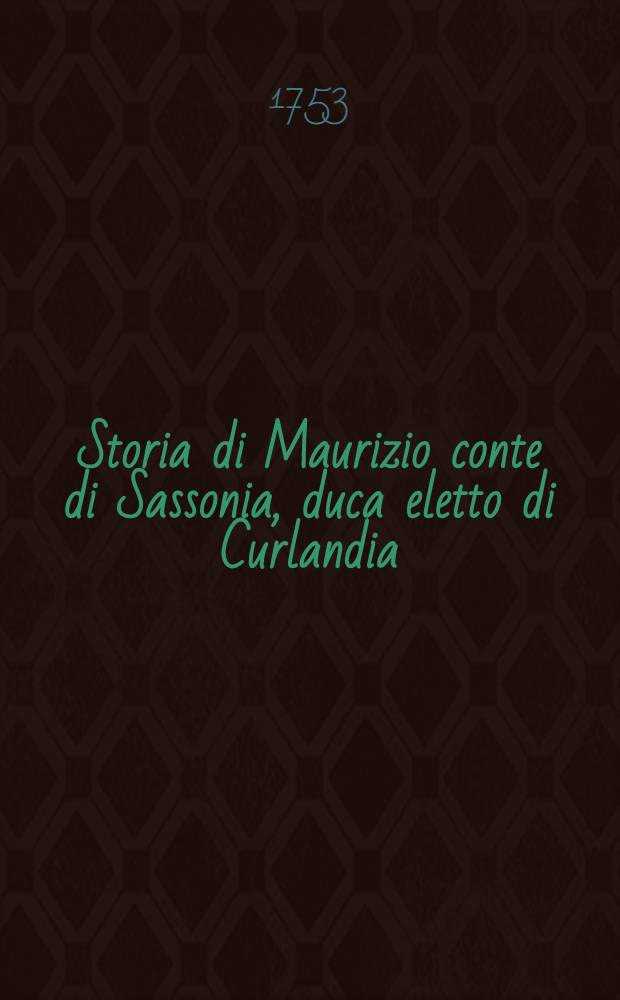 Storia di Maurizio conte di Sassonia, duca eletto di Curlandia : Tradotta dal Francese. Vols.1