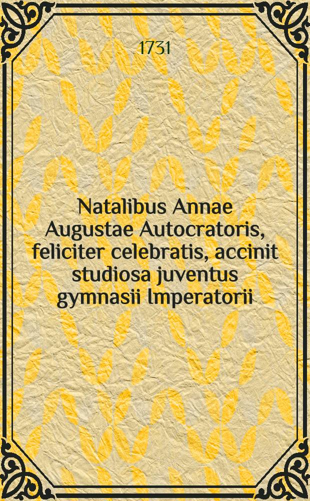 Natalibus Annae Augustae Autocratoris, feliciter celebratis, accinit studiosa juventus gymnasii Imperatorii