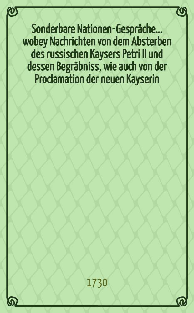 Sonderbare Nationen-Gespräche ... wobey Nachrichten von dem Absterben des russischen Kaysers Petri II und dessen Begräbniss, wie auch von der Proclamation der neuen Kayserin ... communiciret werden 23 Entrevuë
