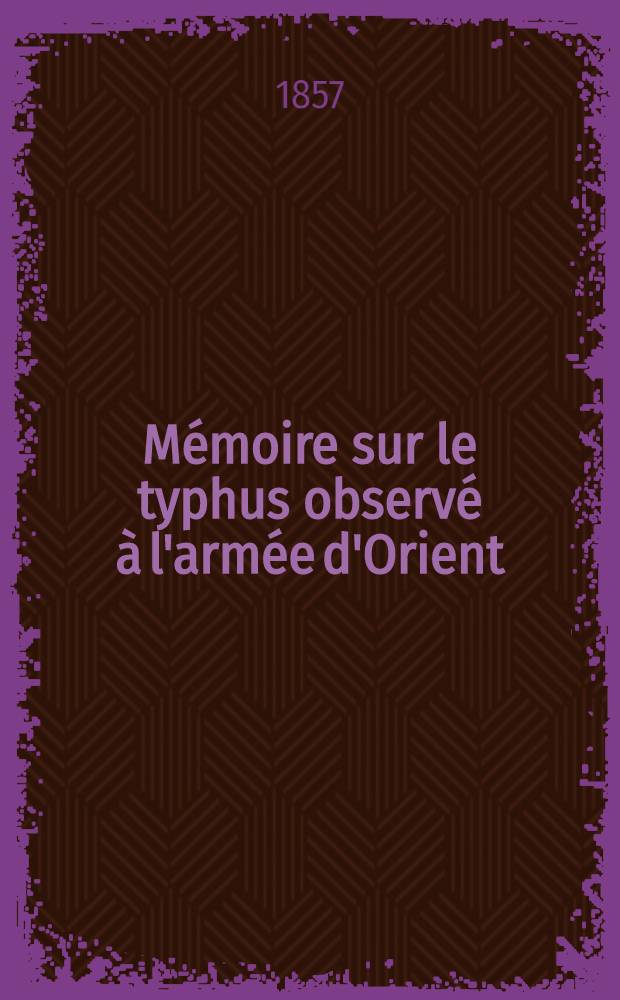 M&eacute;moire sur le typhus observ&eacute; &agrave; l'arm&eacute;e d'Orient