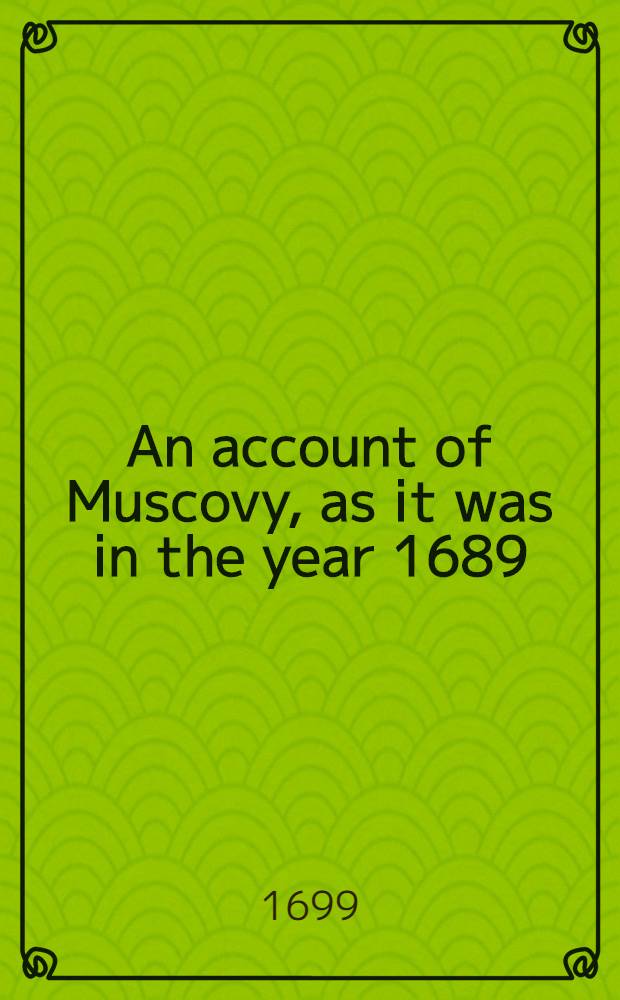 An account of Muscovy, as it was in the year 1689