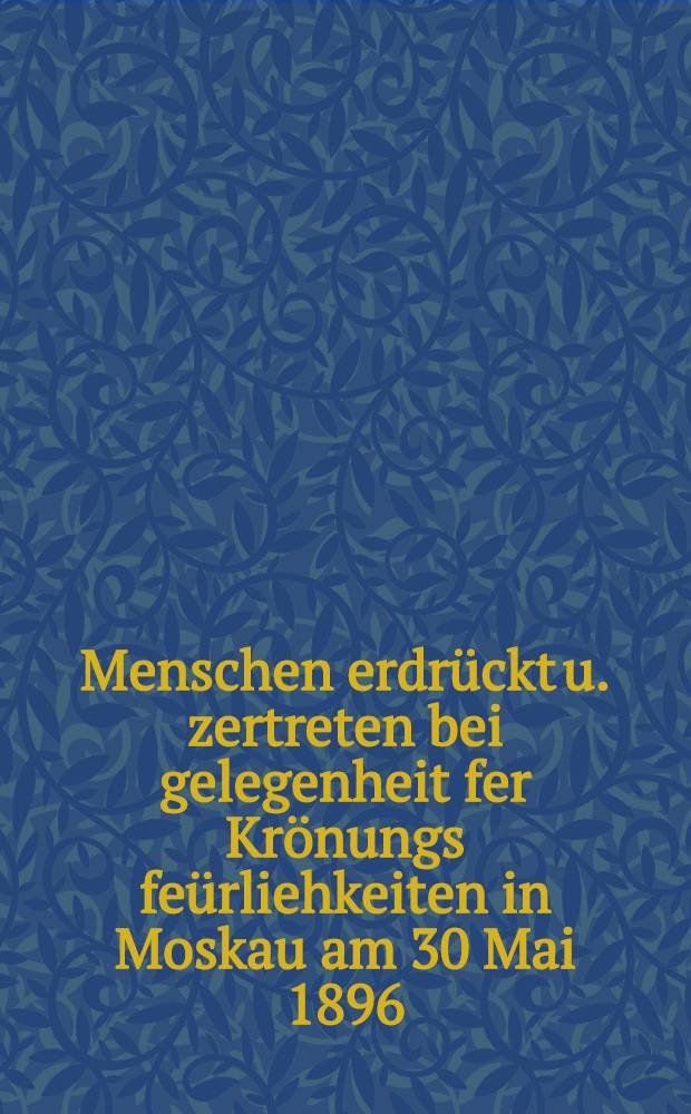 3900 Menschen erdrückt u. zertreten bei gelegenheit fer Krönungs feürliehkeiten in Moskau am 30 Mai 1896 : Mit drei Abbildungen