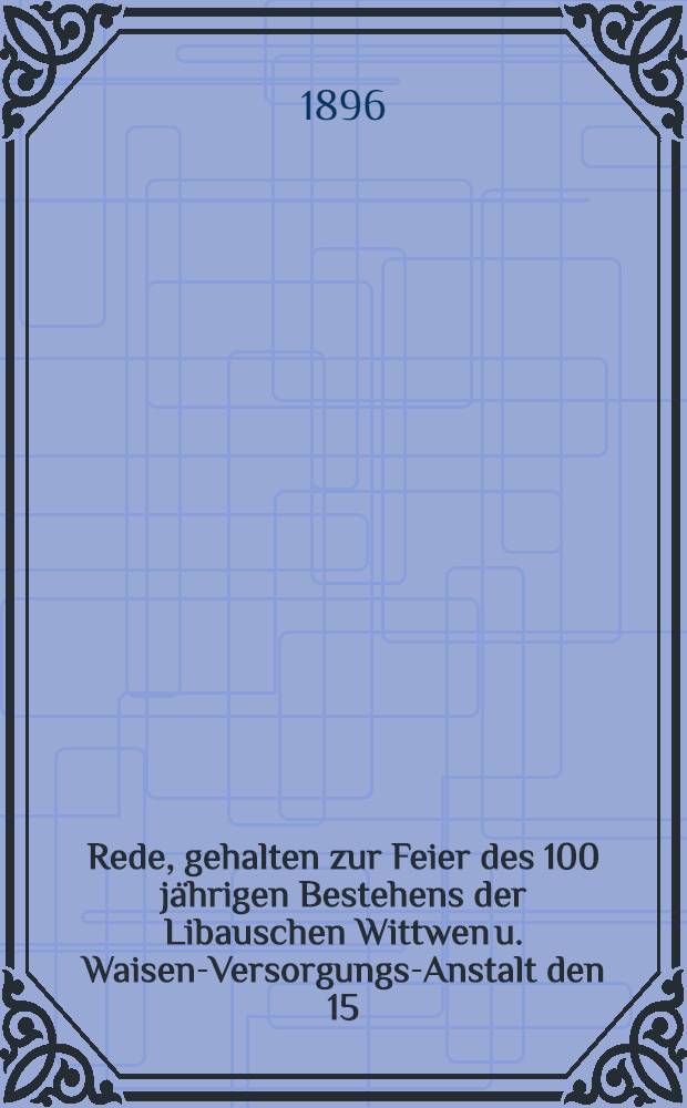 Rede, gehalten zur Feier des 100 jährigen Bestehens der Libauschen Wittwen u. Waisen-Versorgungs-Anstalt den 15/27 Mai 1896