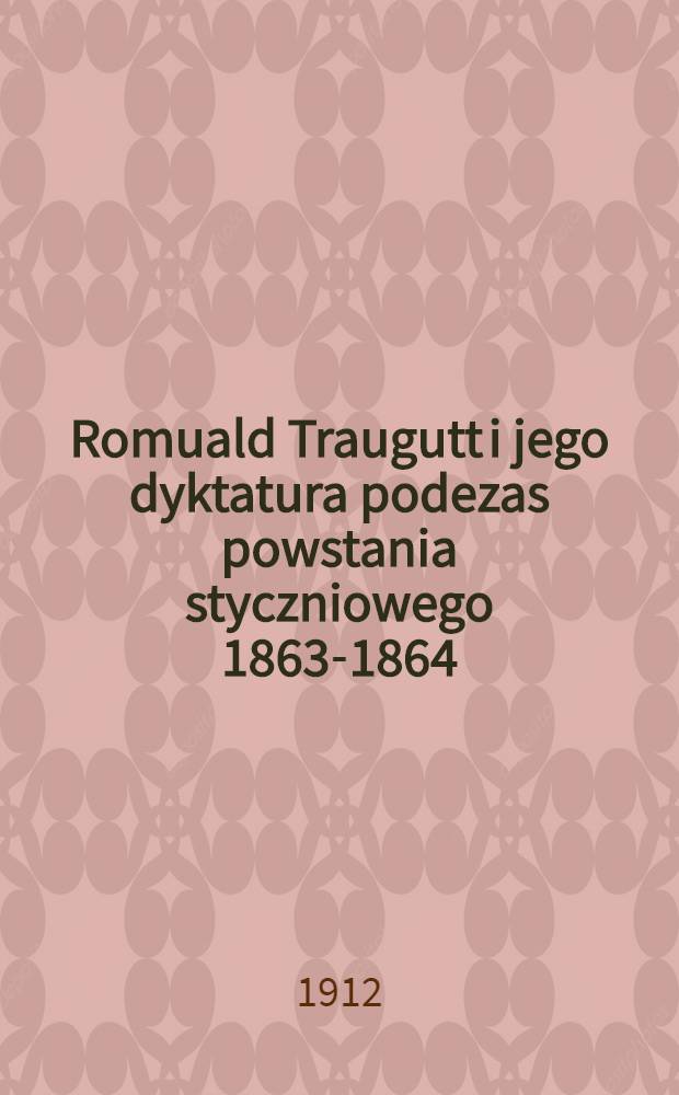Romuald Traugutt i jego dyktatura podezas powstania styczniowego 1863-1864