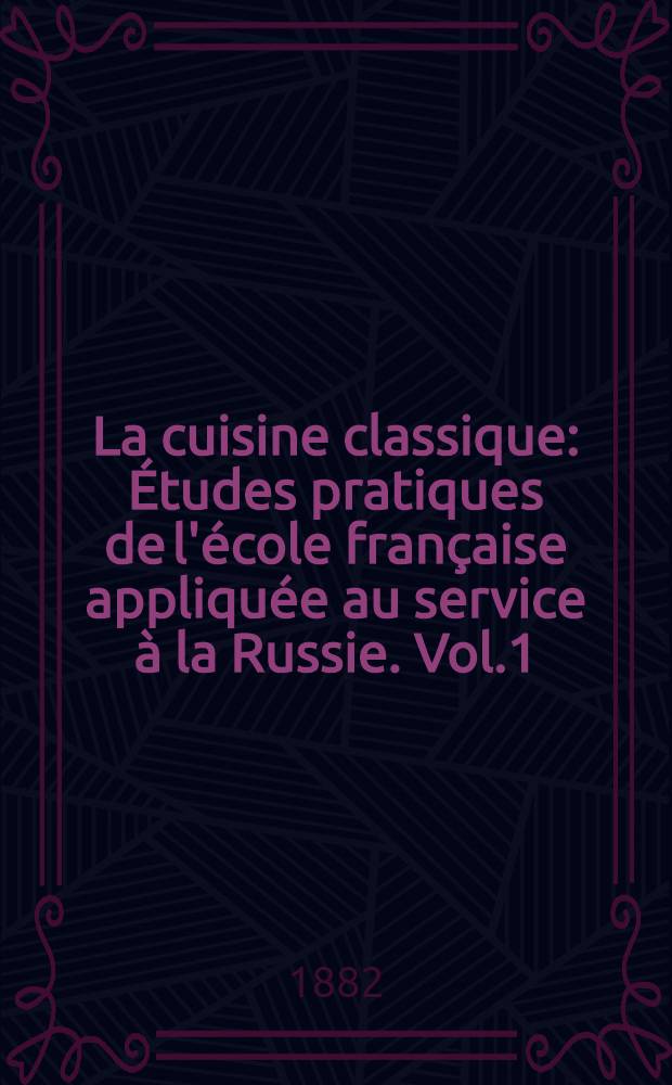 La cuisine classique : Études pratiques de l'école française appliquée au service à la Russie. Vol.1