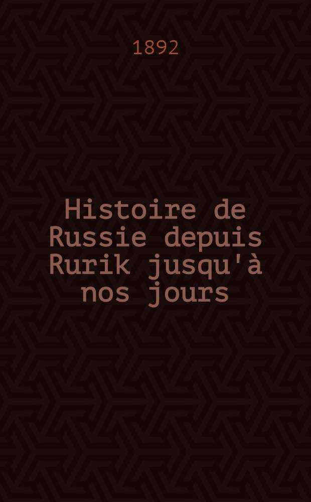 Histoire de Russie depuis Rurik jusqu'à nos jours : 2-me édition, revue, augmentée et continuée jusqu'à 1884 par M.V.Boreau
