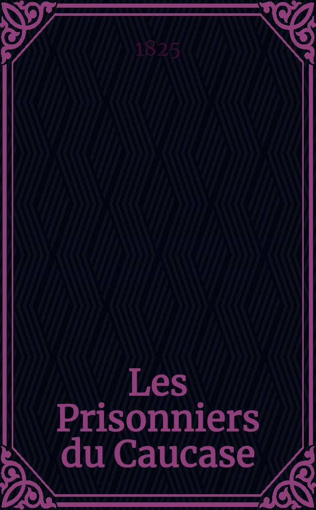 Les Prisonniers du Caucase; La jeune Sibérienne / X. de Maistre