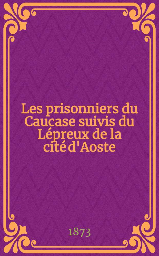 Les prisonniers du Caucase suivis du L&eacute;preux de la cit&eacute; d'Aoste