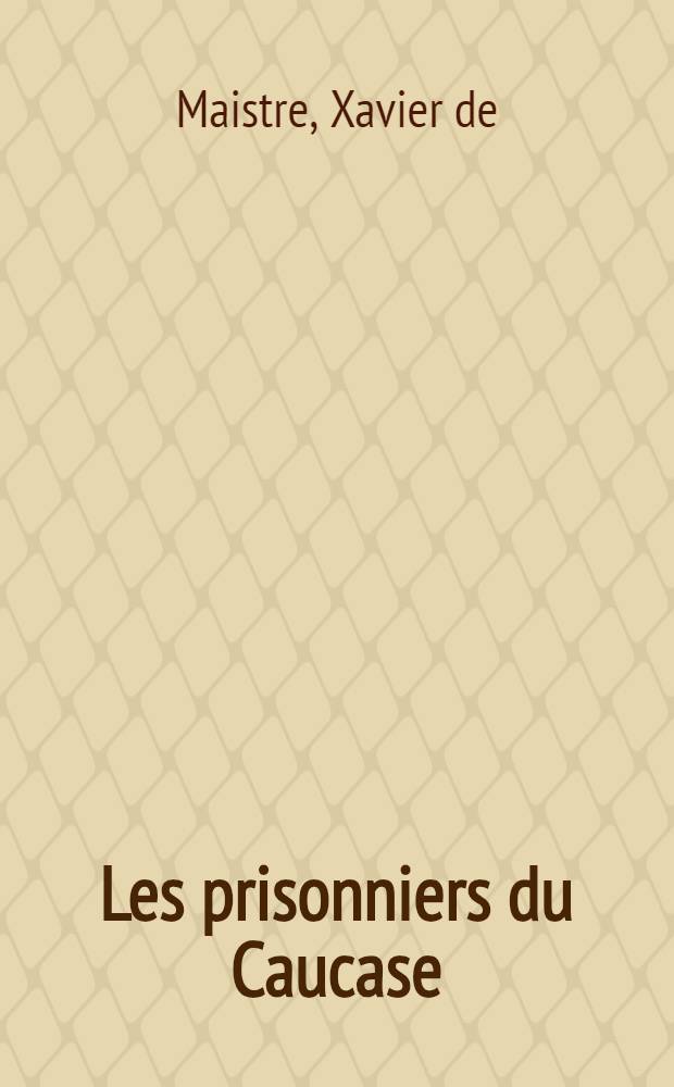 Les prisonniers du Caucase; Le l&eacute;preux de la cit&eacute; d'Aoste / Xavier de Maistre