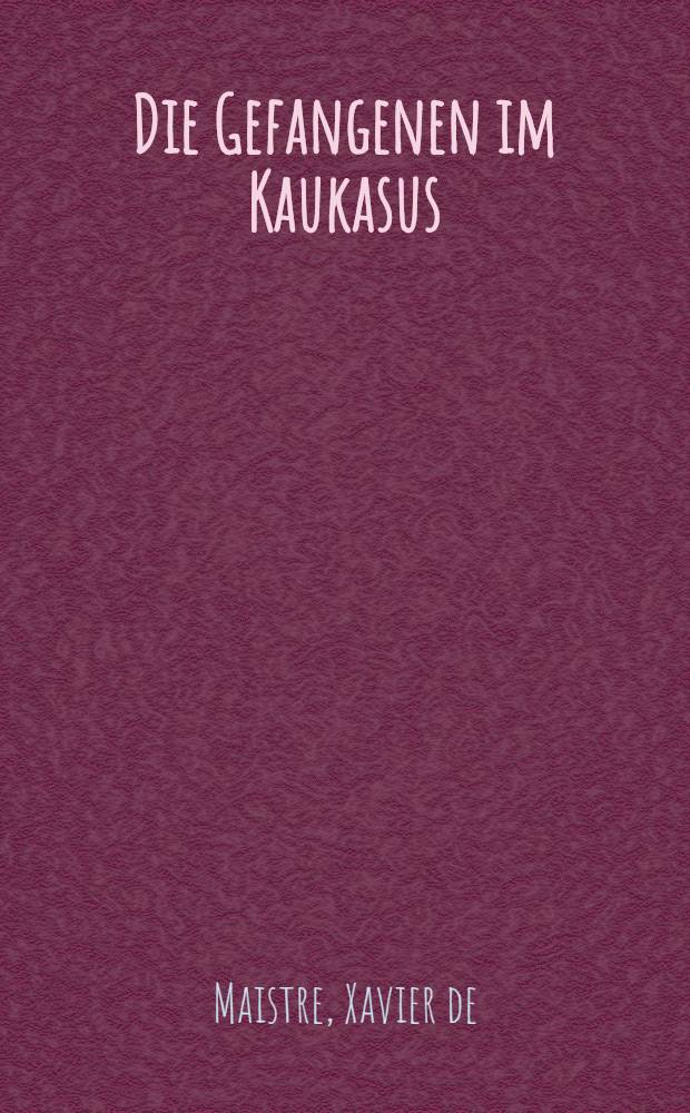 Die Gefangenen im Kaukasus; Der Aussätzige von Aosta: Erzählungen / Xavier de Maistre; aus dem Französischen von Rudolph Müldener