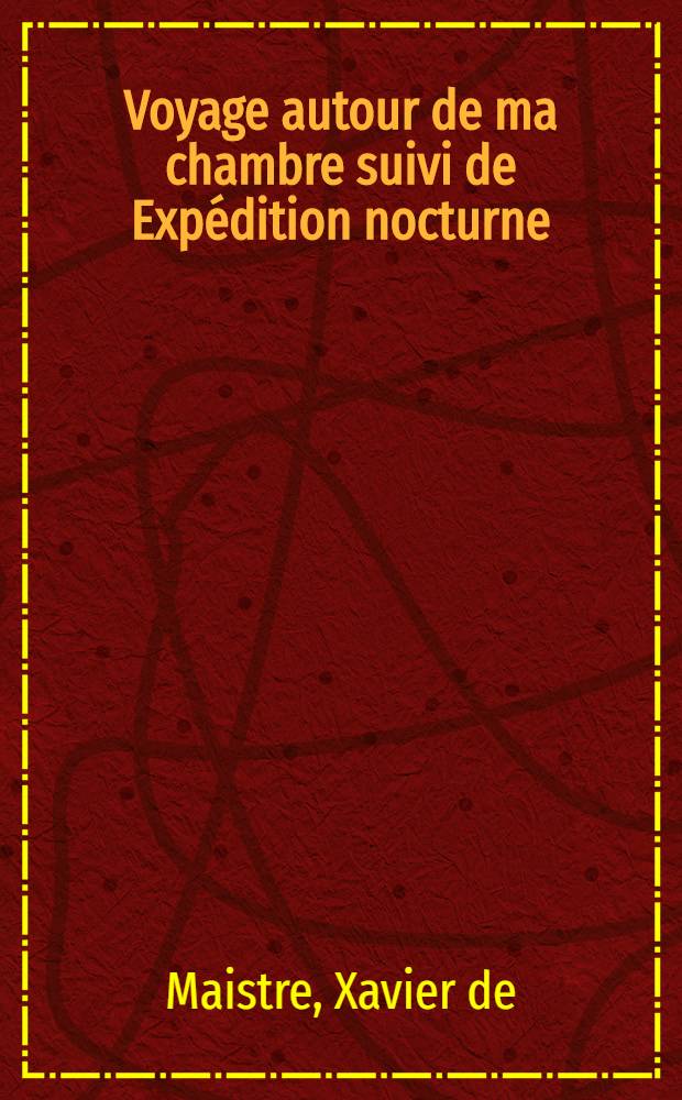 Voyage autour de ma chambre suivi de Expédition nocturne; Le Lépreux de la cité d'Aoste; Les prisonniers du Caucase; La jeune Sibérienne: Précédée d'une notice sur l'Auteur et ses ouvrages / Xavier de Maistre