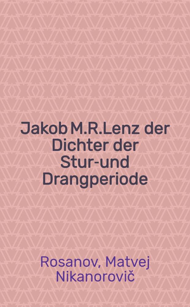 Jakob M.R.Lenz der Dichter der Sturm- und Drangperiode : Sein Leben und seine Werke