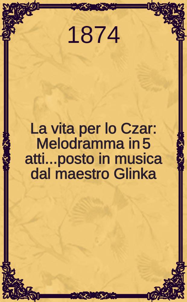 La vita per lo Czar : Melodramma in 5 atti..posto in musica dal maestro Glinka