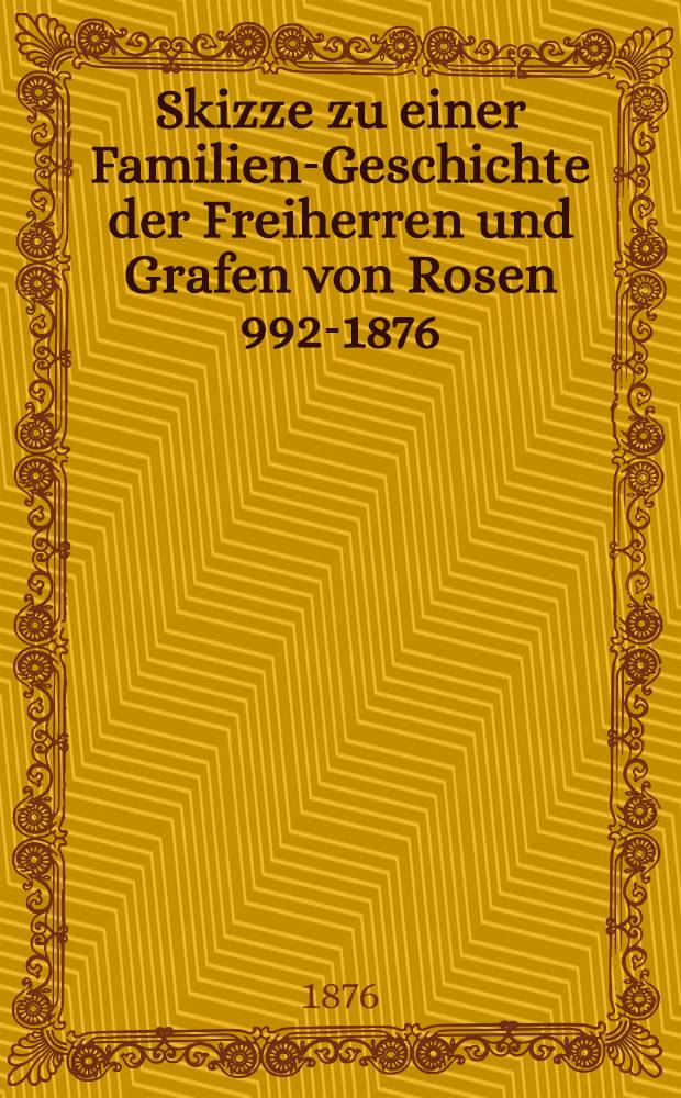 Skizze zu einer Familien-Geschichte der Freiherren und Grafen von Rosen 992-1876