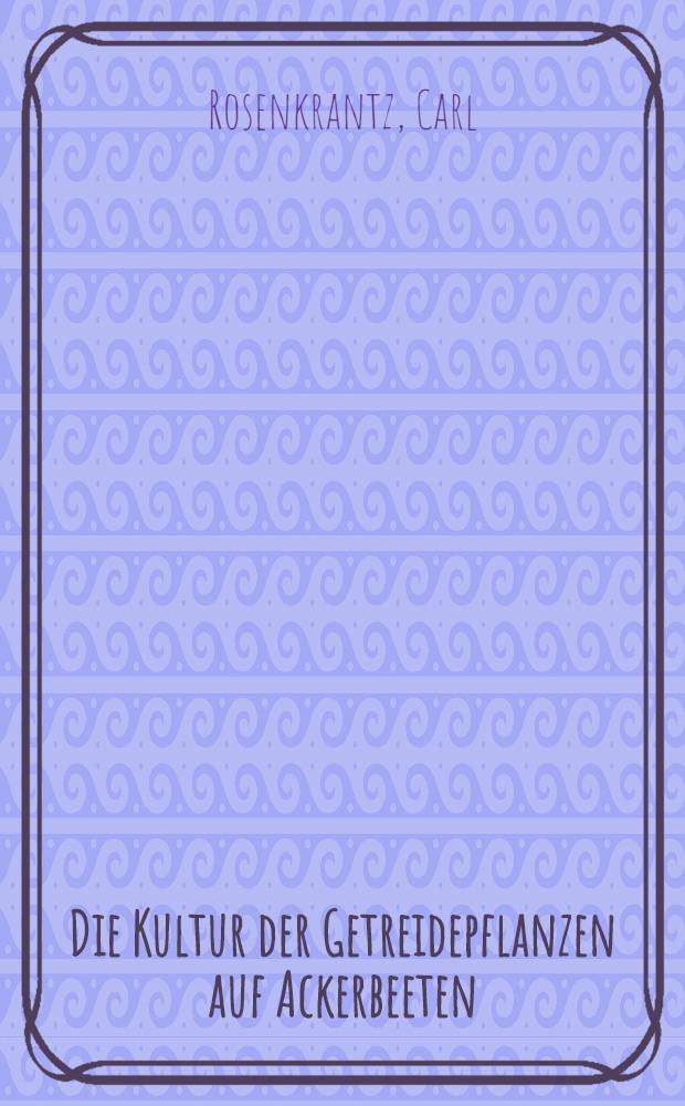 Die Kultur der Getreidepflanzen auf Ackerbeeten : Vortrag