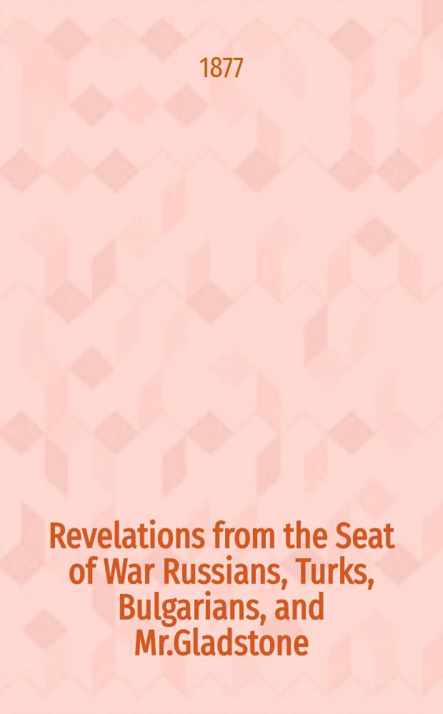 Revelations from the Seat of War Russians, Turks, Bulgarians, and Mr.Gladstone