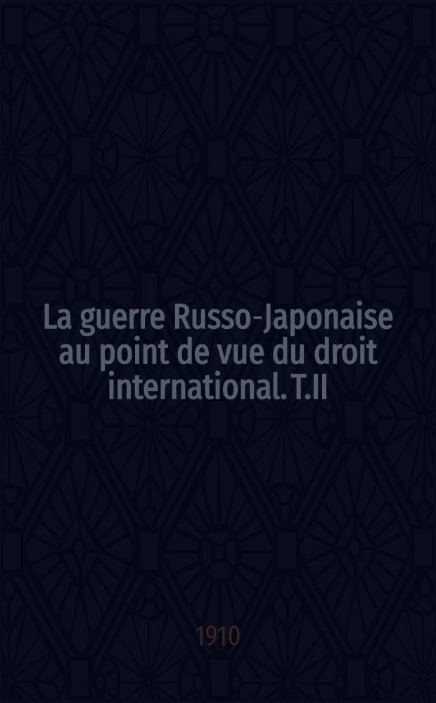 La guerre Russo-Japonaise au point de vue du droit international. T.II