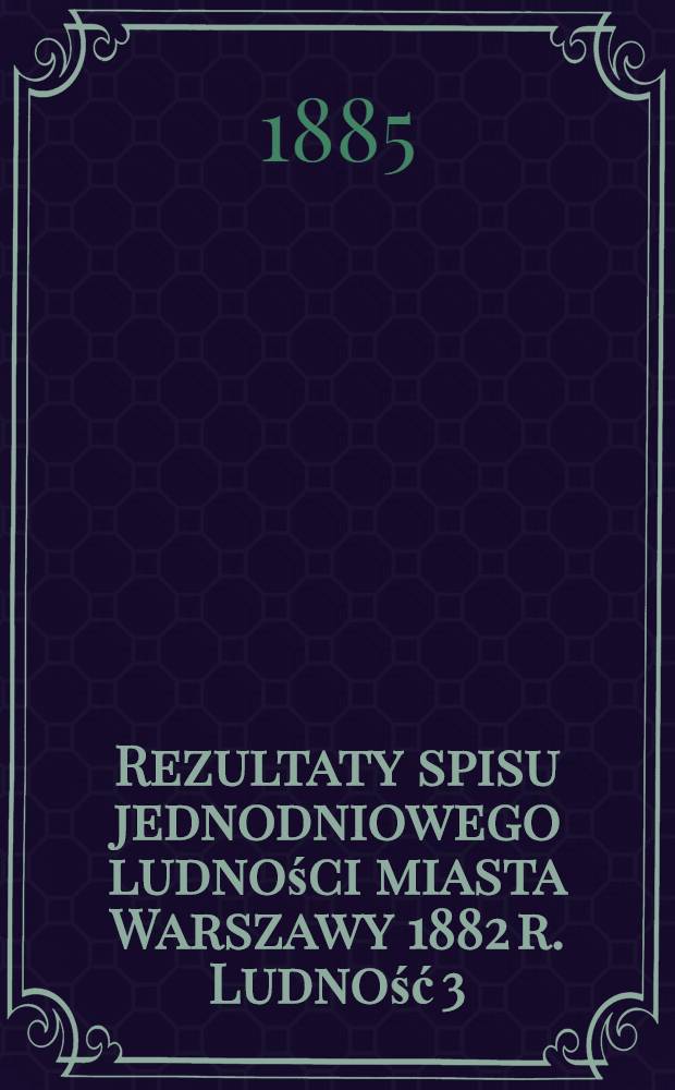 Rezultaty spisu jednodniowego ludności miasta Warszawy 1882 r. Ludność 3