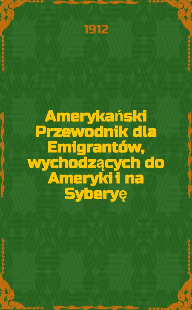 Amerykański Przewodnik dla Emigrantów , wychodzących do Ameryki i na Syberyę : Najnowsze Wskazówki. Część II