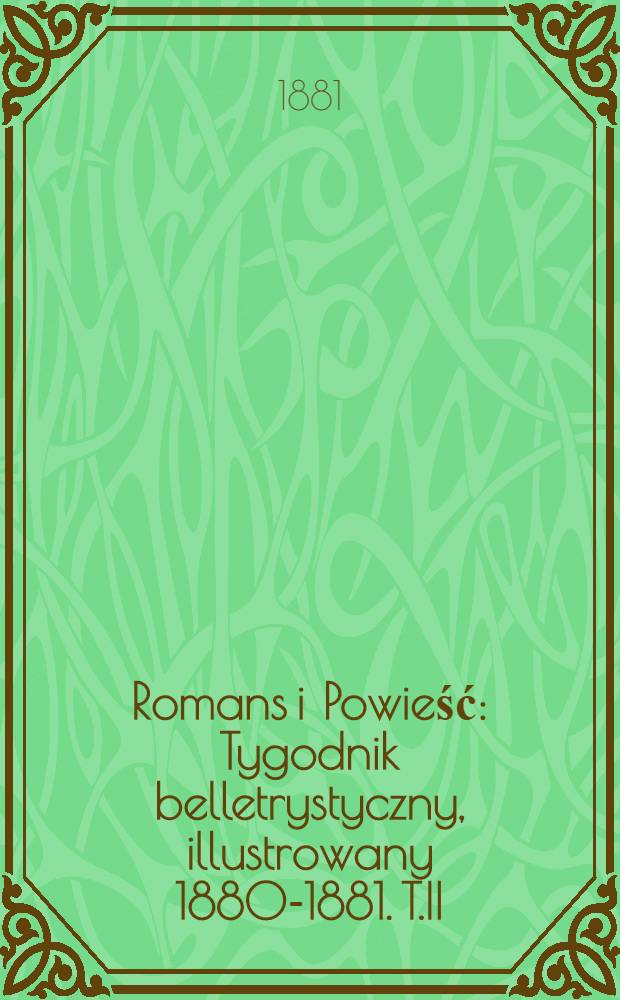 Romans i Powieść : Tygodnik belletrystyczny , illustrowany 1880-1881. T.II