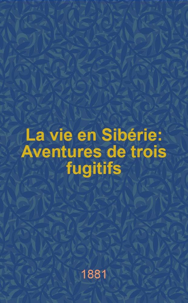 La vie en Sibérie : Aventures de trois fugitifs