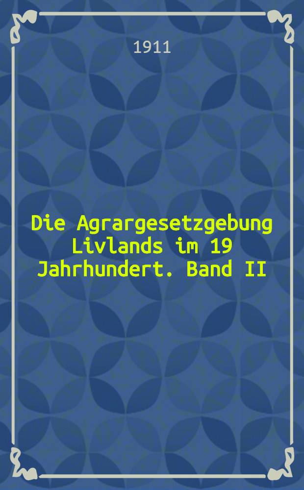 Die Agrargesetzgebung Livlands im 19 Jahrhundert. Band II : Die Vollendurg der Bauernbefreiung