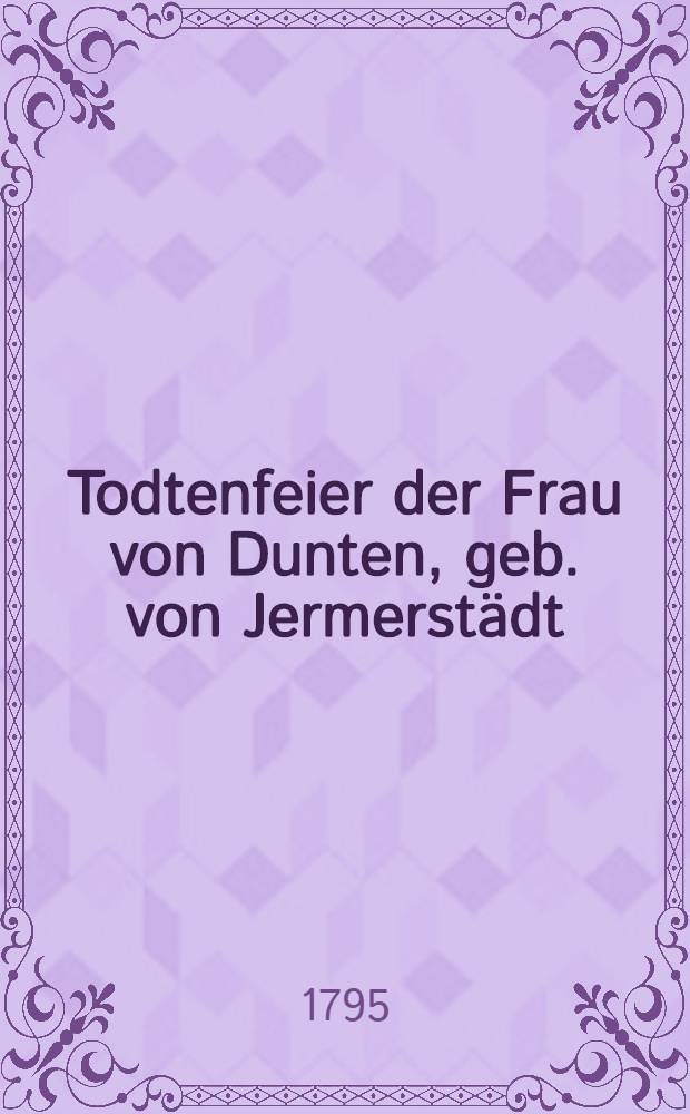 Todtenfeier der Frau von Dunten, geb. von Jermerstädt