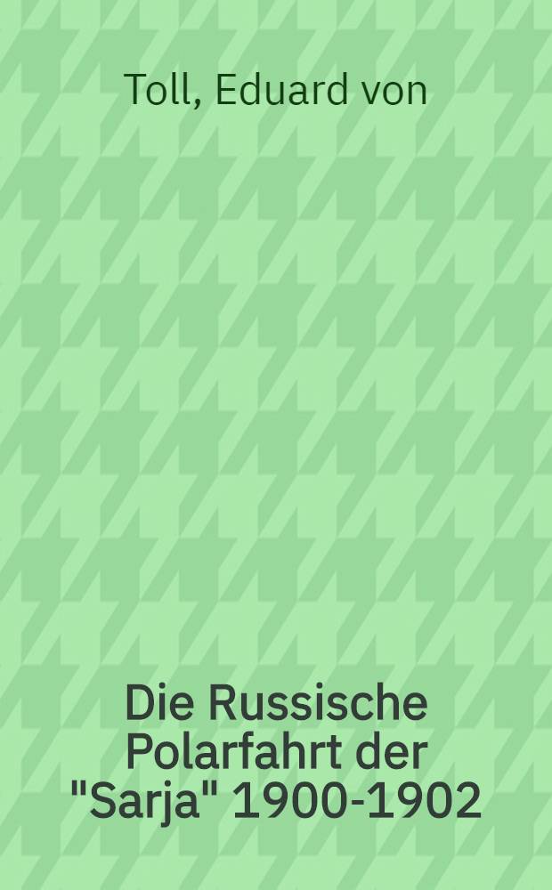 Die Russische Polarfahrt der "Sarja" 1900-1902 : Aus den hinterlassenen Tagebüchern