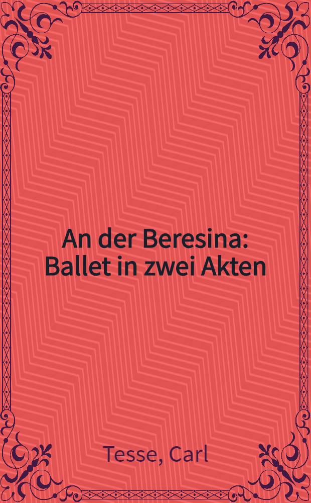 An der Beresina : Ballet in zwei Akten (sieben Tableaux) : Nach dem Italienischen: "Carlo il Quastatore" von J.Rota
