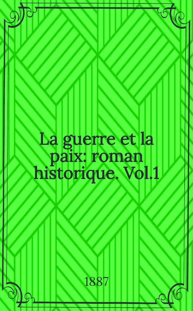 La guerre et la paix : roman historique. Vol.1