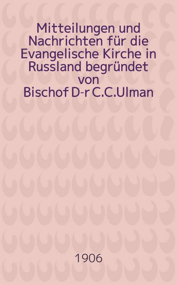 Mitteilungen und Nachrichten für die Evangelische Kirche in Russland begründet von Bischof D-r C.C.Ulman : 1906